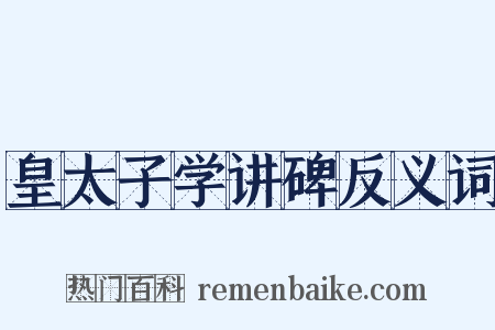 皇太子学讲碑反义词是什么意思的图片
